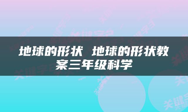 地球的形状 地球的形状教案三年级科学
