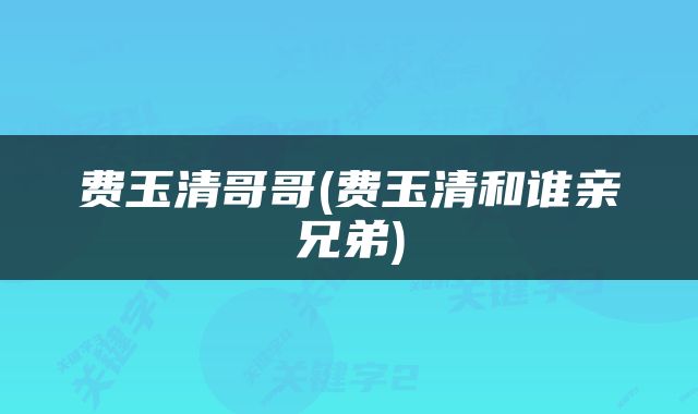 费玉清哥哥(费玉清和谁亲兄弟)