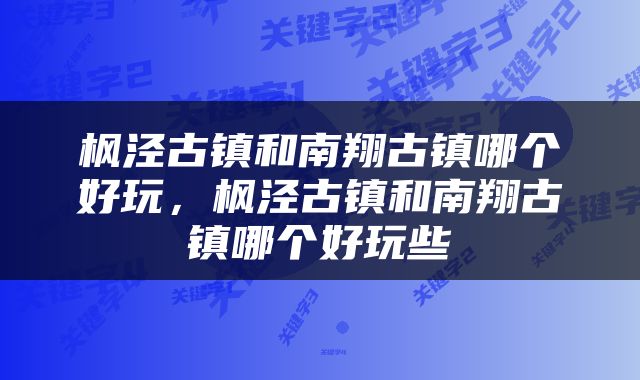 枫泾古镇和南翔古镇哪个好玩，枫泾古镇和南翔古镇哪个好玩些