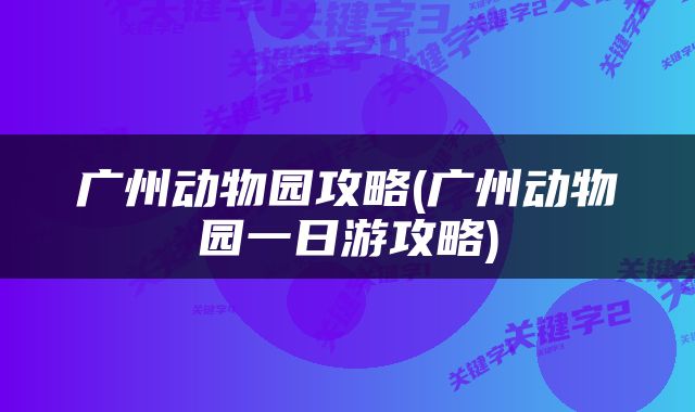 广州动物园攻略(广州动物园一日游攻略)