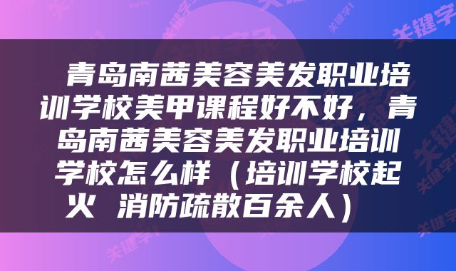  青岛南茜美容美发职业培训学校美甲课程好不好，青岛南茜美容美发职业培训学校怎么样（培训学校起火 消防疏散百余人） 