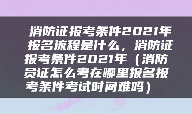  消防证报考条件2021年 报名流程是什么，消防证报考条件2021年（消防员证怎么考在哪里报名报考条件考试时间难吗） 