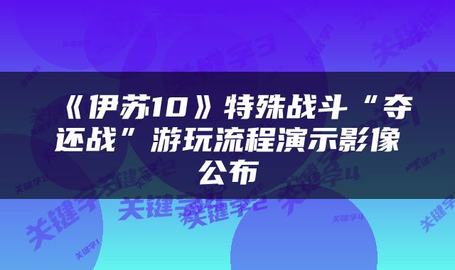 《伊苏10》特殊战斗“夺还战”游玩流程演示影像公布