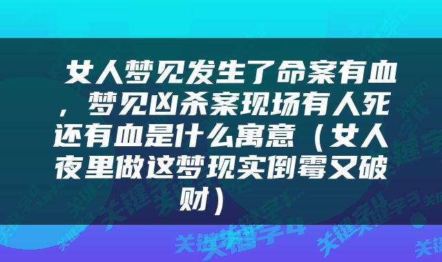  女人梦见发生了命案有血，梦见凶杀案现场有人死还有血是什么寓意（女人夜里做这梦现实倒霉又破财） 