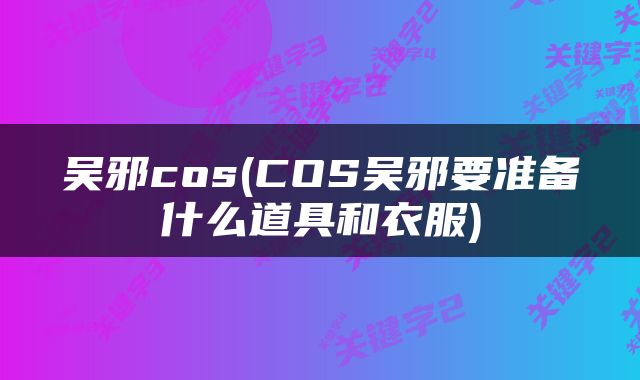 吴邪cos(COS吴邪要准备什么道具和衣服)