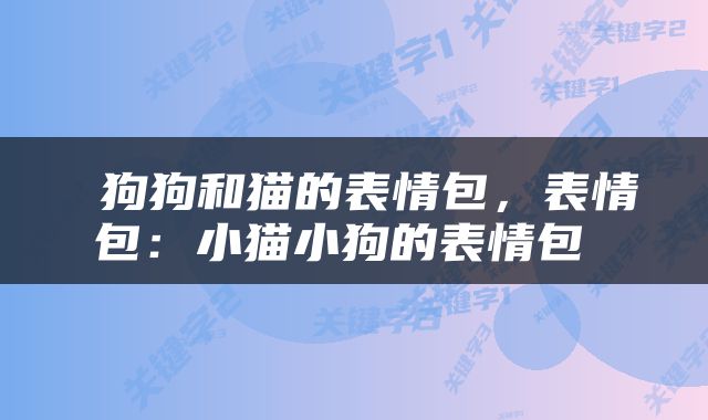  狗狗和猫的表情包，表情包：小猫小狗的表情包 