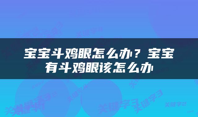 宝宝斗鸡眼怎么办？宝宝有斗鸡眼该怎么办