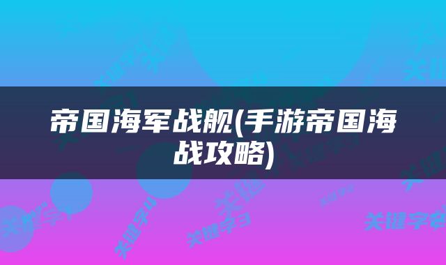 帝国海军战舰(手游帝国海战攻略)