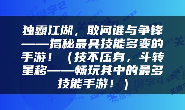 独霸江湖,敢问谁与争锋——揭秘最具技能多变的手游!(技不压身,斗转星移——畅玩其中的最多技能手游!)