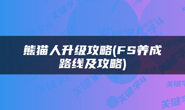熊猫人升级攻略(FS养成路线及攻略)
