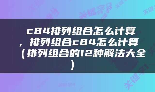  c84排列组合怎么计算，排列组合c84怎么计算（排列组合的12种解法大全） 