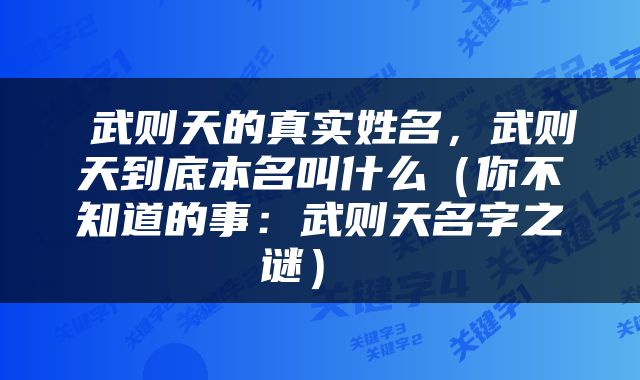  武则天的真实姓名，武则天到底本名叫什么（你不知道的事：武则天名字之谜） 