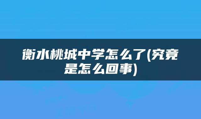 衡水桃城中学怎么了(究竟是怎么回事)