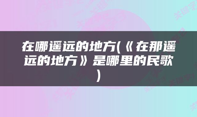 在哪遥远的地方(《在那遥远的地方》是哪里的民歌)