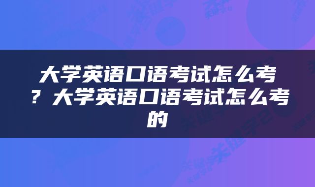 大学英语口语考试怎么考？大学英语口语考试怎么考的