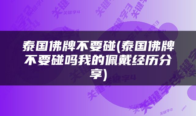 泰国佛牌不要碰(泰国佛牌不要碰吗我的佩戴经历分享)
