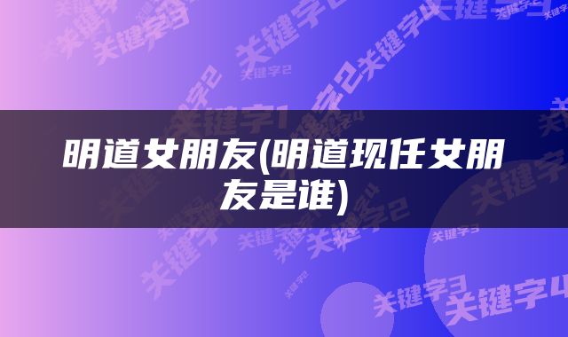 明道女朋友(明道现任女朋友是谁)