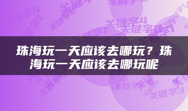 珠海玩一天应该去哪玩？珠海玩一天应该去哪玩呢