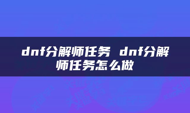 dnf分解师任务 dnf分解师任务怎么做