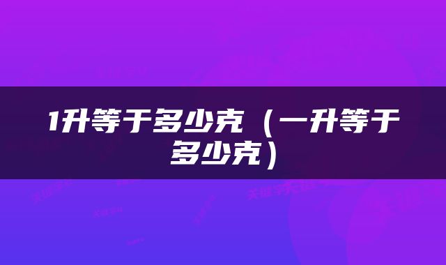 1升等于多少克（一升等于多少克）