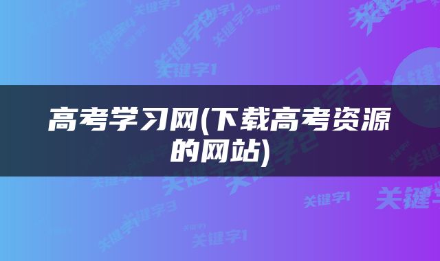 高考学习网(下载高考资源的网站)