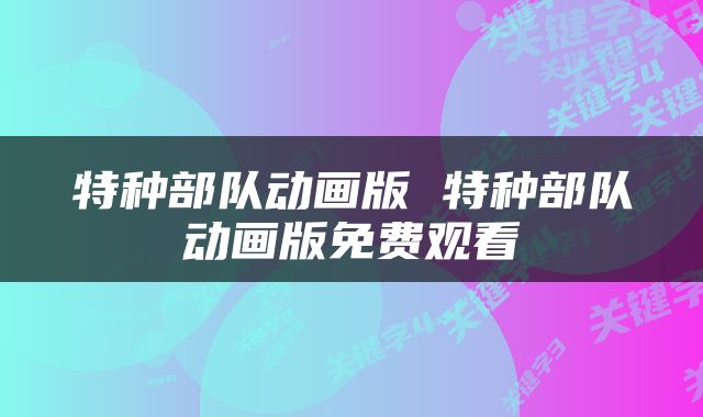特种部队动画版 特种部队动画版免费观看