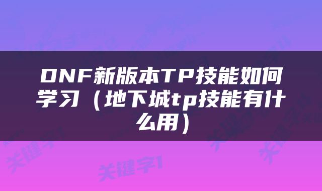 DNF新版本TP技能如何学习（地下城tp技能有什么用）