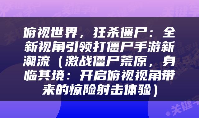 俯视世界，狂杀僵尸：全新视角引领打僵尸手游新潮流（激战僵尸荒原，身临其境：开启俯视视角带来的惊险射击体验）