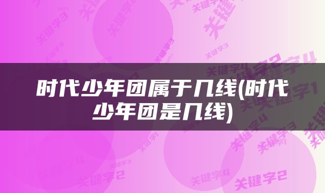 时代少年团属于几线(时代少年团是几线)