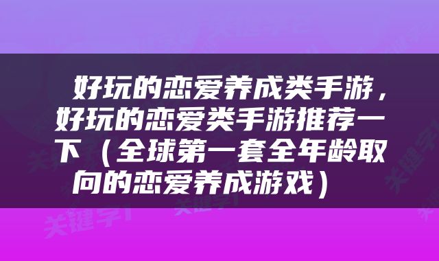  好玩的恋爱养成类手游，好玩的恋爱类手游推荐一下（全球第一套全年龄取向的恋爱养成游戏） 