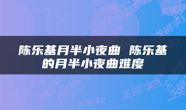 陈乐基月半小夜曲 陈乐基的月半小夜曲难度
