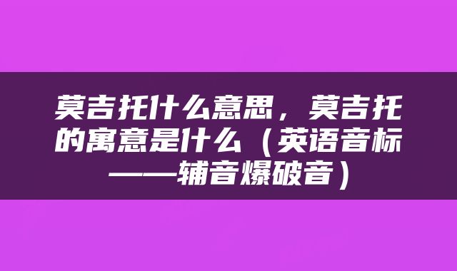 莫吉托什么意思，莫吉托的寓意是什么（英语音标——辅音爆破音）