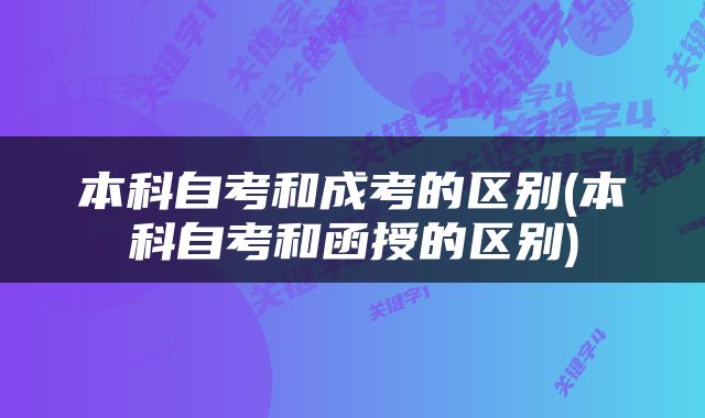本科自考和成考的区别(本科自考和函授的区别)