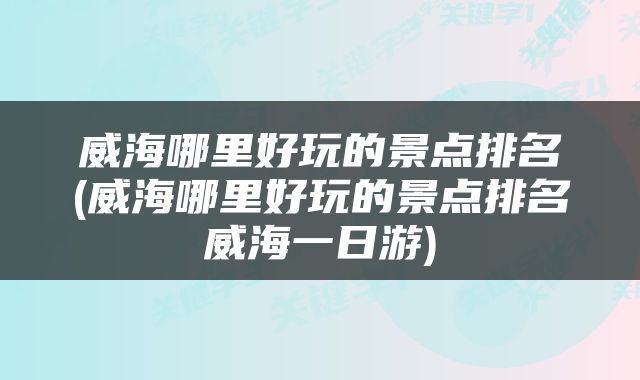 威海哪里好玩的景点排名(威海哪里好玩的景点排名威海一日游)