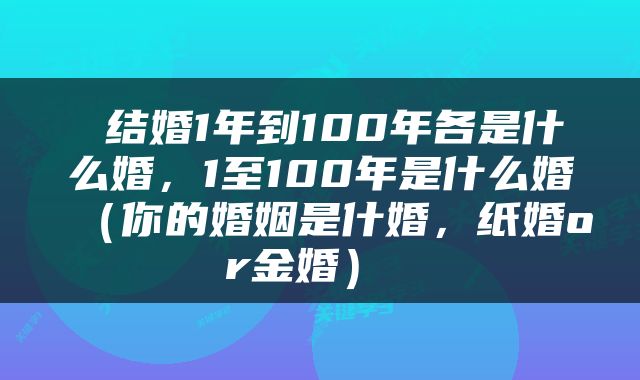  结婚1年到100年各是什么婚，1至100年是什么婚（你的婚姻是什婚，纸婚or金婚） 