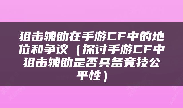 狙击辅助在手游CF中的地位和争议（探讨手游CF中狙击辅助是否具备竞技公平性）