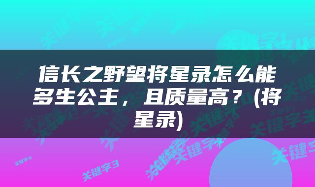 信长之野望将星录怎么能多生公主，且质量高？(将星录)
