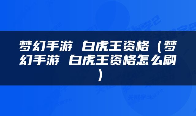 梦幻手游 白虎王资格（梦幻手游 白虎王资格怎么刷）