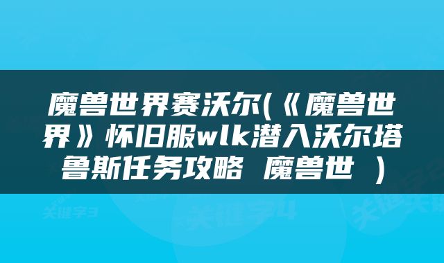 魔兽世界赛沃尔(《魔兽世界》怀旧服wlk潜入沃尔塔鲁斯任务攻略 魔兽世 )