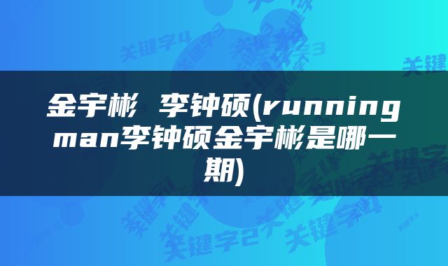 金宇彬 李钟硕(runningman李钟硕金宇彬是哪一期)