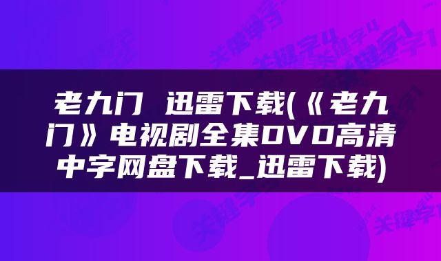 老九门 迅雷下载(《老九门》电视剧全集DVD高清中字网盘下载_迅雷下载)