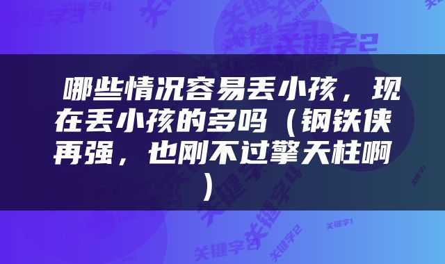  哪些情况容易丢小孩，现在丢小孩的多吗（钢铁侠再强，也刚不过擎天柱啊） 