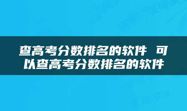 查高考分数排名的软件 可以查高考分数排名的软件