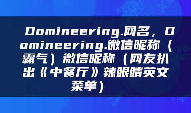  Domineering.网名，Domineering.微信昵称（霸气）微信昵称（网友扒出《中餐厅》辣眼睛英文菜单） 
