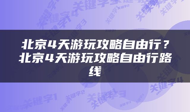 北京4天游玩攻略自由行？北京4天游玩攻略自由行路线