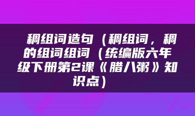  稠组词造句（稠组词，稠的组词组词（统编版六年级下册第2课《腊八粥》知识点） 