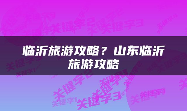 临沂旅游攻略？山东临沂旅游攻略