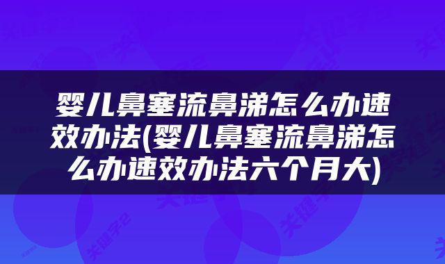 婴儿鼻塞流鼻涕怎么办速效办法(婴儿鼻塞流鼻涕怎么办速效办法六个月大)