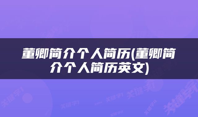 董卿简介个人简历(董卿简介个人简历英文)