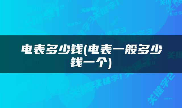 电表多少钱(电表一般多少钱一个)